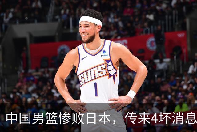 中国男篮惨败日本，传来4坏消息1好消息，防守崩盘，郭士强承压